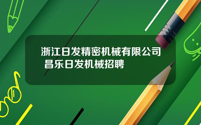 浙江日发精密机械有限公司 昌乐日发机械招聘